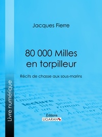 Jacques Fierre et  Ligaran - 80 000 Milles en torpilleur - Récits de chasse aux sous-marins.