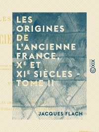Jacques Flach - Les Origines de l'ancienne France, Xe et XIe siècles - Tome II - Les origines communales, la féodalité et la chevalerie.