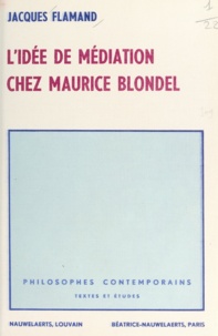 Jacques Flamand - L'idée de médiation chez Maurice Blondel.