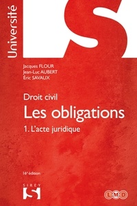 Jacques Flour et Jean-Luc Aubert - Les obligations - Tome1, L'acte juridique : Le contrat - Formation - Effets ; Actes unilatéraux ; Actes collectifs.