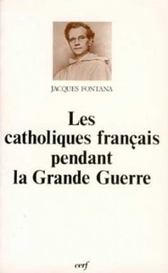 Jacques Fontana - Les Catholiques français pendant la Grande Guerre.