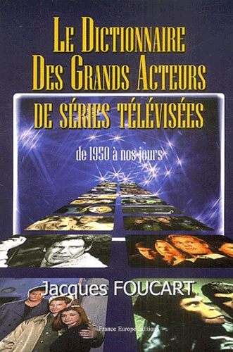 Jacques Foucart - Le dictionnaire des grands acteurs de séries télévisées - 1950 à nos jours.