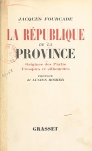 Jacques Fourcade et Lucien Romier - La République de la province (1) - Origines des partis. Fresques et silhouettes.