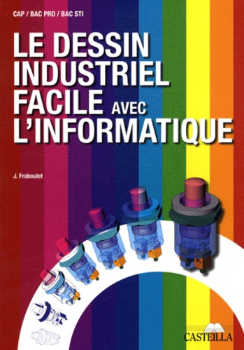 Jacques Fraboulet - Le dessin industriel facile avec l'informatique CAP, Bac pro, Bac STI - Manuel de l'élève.