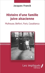 Jacques Franck - Histoire d'une famille juive alsacienne - Mulhouse, Belfort, Paris, Casablanca.
