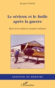 Jacques Franck - Le sérieux et le futile après la guerre - Récit d'un médecin aviateur militant.