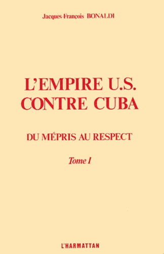 Jacques-François Bonaldi - L'empire US contre Cuba - Tome 1, Du mépris au respect.