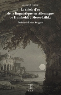 Jacques François - Le siècle d'or de la linguistique en Allemagne de Humboldt à Meyer-Lübke.