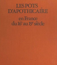 Les pots d'apothicaire en France du XVIe au XIX siècle