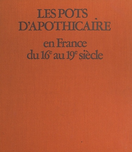 Les pots d'apothicaire en France du XVIe au XIX siècle