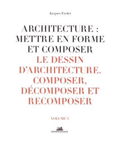 Architecture : mettre en forme et composer. Volume 3, Le dessin d'architecture : composer, décomposer, recomposer