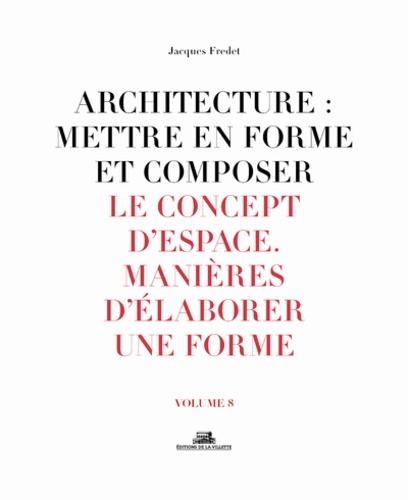 Jacques Fredet - Architecture : mettre en forme et composer - Volume 8, Le concept d'espace : manières d'élaborer une forme.