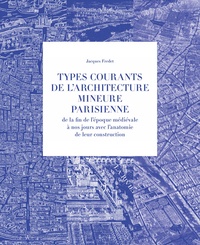 Jacques Fredet - Types courants de l'architecture mineure parisienne de la fin de l'époque médiévale à nous jours avec l'anatomie de leur construction - Principaux types historiques ; Planches ; Descriptifs techniques.