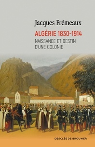 Jacques Frémeaux - Algérie 1830-1914 - Naissance et destin d'une colonie.