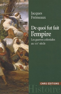 Jacques Frémeaux - De quoi fut fait l'empire - Les guerres coloniales au XIXe siècle.