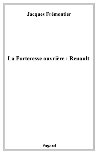 La forteresse ouvrière : Renault. Une enquête à Boulogne-Billancourt chez les ouvriers de la Régie
