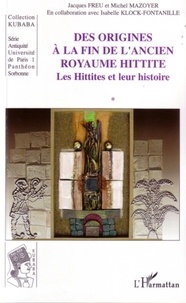 Jacques Freu et Michel Mazoyer - Des origines à la fin de l'ancien royaume hittite - Tome 1, Les Hittites et leur histoire.