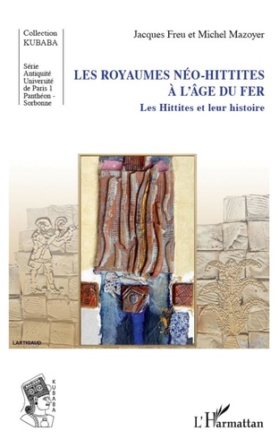 Jacques Freu et Michel Mazoyer - Les royaumes néo-hittites à l'âge du fer - Les Hittites et leur histoire.