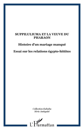Jacques Freu - Suppiluliuma et la veuve du pharaon - Histoire d'un mariage manqué.