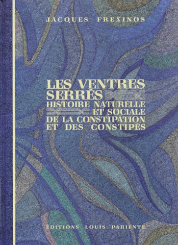Jacques Frexinos - Les Ventres Serres. Histoire Naturelle Et Sociale De La Constipation Et Des Constipes.