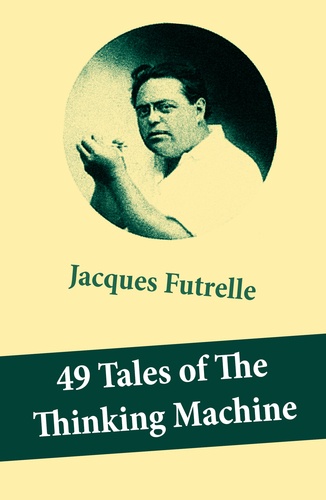 Jacques Futrelle - 49 Tales of The Thinking Machine (49 detective stories featuring Professor Augustus S. F. X. Van Dusen, also known as ""The Thinking Machine"").