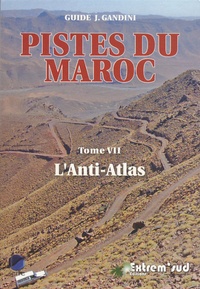 Jacques Gandini - Pistes du Maroc à travers l'histoire - Tome 7, Pistes et nouvelles routes touristiques de l'Anti-Atlas à travers l'histoire.