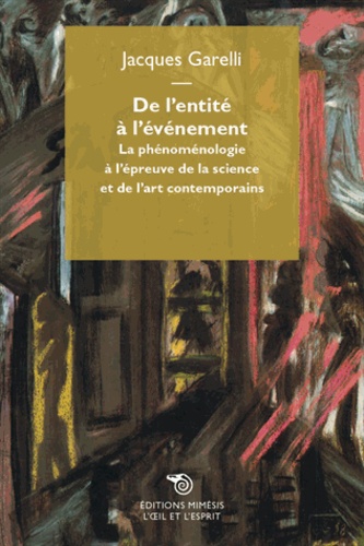 Jacques Garelli - De l'entité à l'événement - La phénoménologie à l'épreuve de la science et de l'art contemporains.