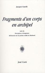 Jacques Garelli - Fragments d'un corps en archipel - Suivi de Perception et Imaginaire-Réflexions sur un poème oublié de Rimbaud.