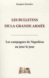 Jacques Garnier - Les bulletins de la grande armée - Les campagnes de Napoléon au jour le jour.