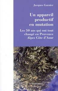 Jacques Garnier - Un appareil productif en mutation - Les 50 ans qui ont tout changé en Provence-Alpes-Côte d'Azur.