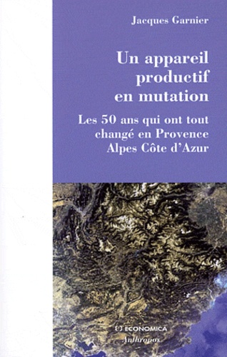 Jacques Garnier - Un appareil productif en mutation - Les 50 ans qui ont tout changé en Provence-Alpes-Côte d'Azur.