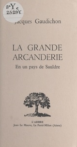 Jacques Gaudichon - La grande arcanderie : en un pays de Sauldre.