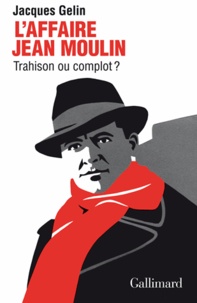 Jacques Gelin - L'affaire Jean Moulin : trahison ou complot ?.