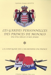 Jacques Giletta - Les gardes personnelles des princes de Monaco de 1523 à nos jours - La compagnie des carabiniers du prince. Honneur, fidélité, dévouement.