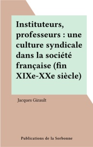 Jacques Giraud - Instituteurs, professeurs - Une culture syndicale dans la société française, fin XIXe-XX siècle.