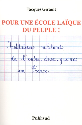 Jacques Girault - Pour une école laïque du peuple ! - Instituteurs militants de l'entre-deux-guerres en France.