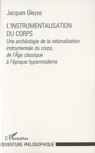 Jacques Gleyse - L'instrumentalisation du corps - Une archéologie de la rationalisation instrumentale du corps, de l'âge classique à l'époque hypermoderne.