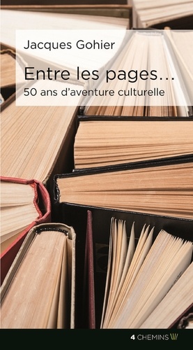 Jacques Gohier - Entre les pages ... 50 ans d'aventures culturelles.