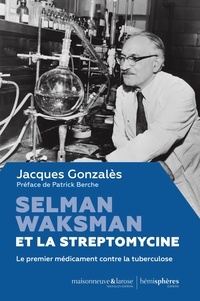 Jacques Gonzalès - Selman Waksman et la streptomycine - Le premier médicament contre la tuberculose.