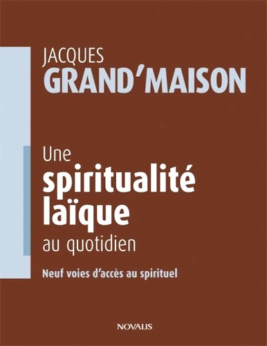 Jacques Grand'Maison - Une spiritualité laïque au quotidien - Neuf voies d'accès au spirituel.