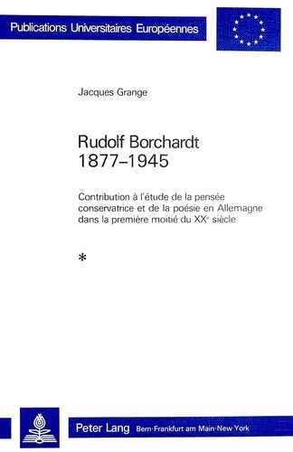 Jacques Grange - Rudolf Borchardt 1877-1945 - Contribution à l'étude de la pensée conservatrice et de la poésie en Allemagne dans la première moitié du XXe siècle.