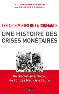 Jacques Gravereau et Jacques Trauman - Les Alchimistes de la confiance, une histoire des crises monétaires - De Dioclétien à Nixon, de l'or des Médicis à l'euro.