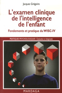 Jacques Grégoire - L'examen clinique de l'intelligence de l'enfant - Fondements et pratique du WISC-IV.