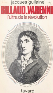 Jacques Guilaine - Billaud-Varenne - L'ascète de la Révolution, 1756-1819.