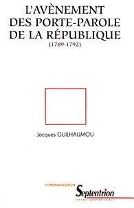 Jacques Guilhaumou - L'avènement des portes-parole de la République, 1789-1792 - Essai de synthèse sur les langages de la Révolution française.