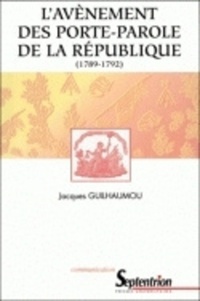 Jacques Guilhaumou - L'avènement des portes-parole de la République, 1789-1792 - Essai de synthèse sur les langages de la Révolution française.