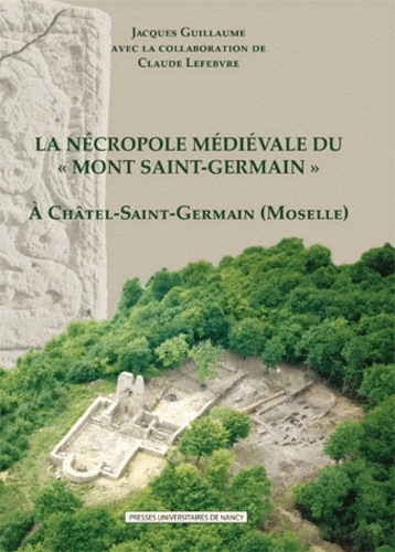 Jacques Guillaume - La nécropole médiévale du "Mont Saint-Germain" (VIe-XVe siècle) à Châtel-Saint-Germain (Moselle).