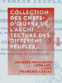 Jacques-Guillaume Legrand et Louis François Cassas - Collection des chefs-d'œuvre de l'architecture des différens peuples.