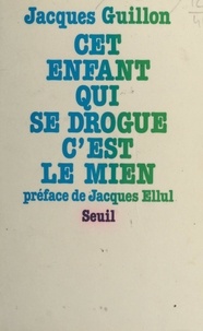 Jacques Guillon et Jacques Ellul - Cet enfant qui se drogue, c'est le mien.