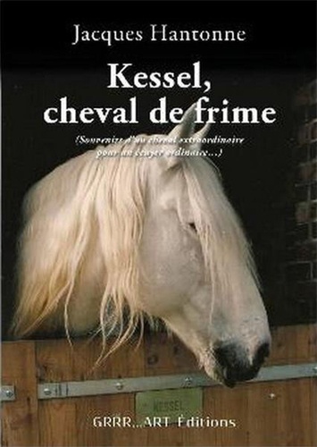 Jacques Hantonne - Kessel, cheval de frime - Souvenirs d'un cheval extraordinaire pour un écuyer ordinaire....